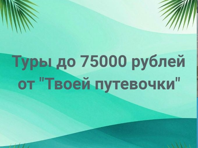 Туры до 75000 руб/чел в августе
